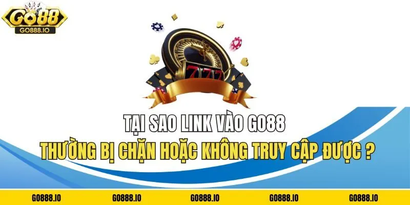 Vì sao vào link GO88 không được