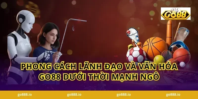 Phong cách lãnh đạo và văn hóa GO88 dưới thời Mạnh Ngô