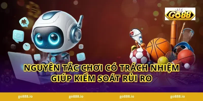 Nguyên tắc chơi có trách nhiệm giúp kiểm soát rủi ro