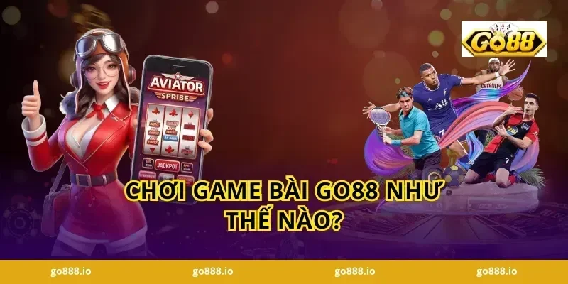 Chơi Game Bài Go88 Như Thế Nào?