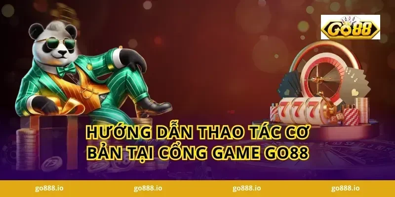 Hướng Dẫn Thao Tác Cơ Bản Tại Cổng Game GO88