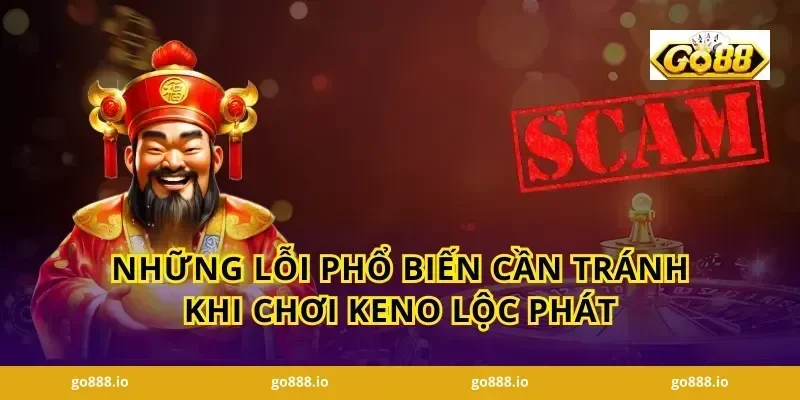 Những Lỗi Phổ Biến Cần Tránh Khi Chơi Keno Lộc Phát