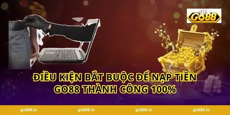 Điều kiện bắt buộc để Nạp tiền GO88 thành công 100%
