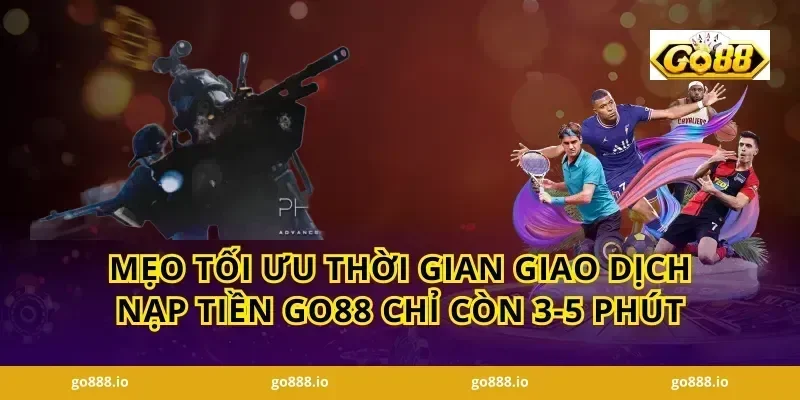 Mẹo tối ưu thời gian giao dịch Nạp tiền GO88 chỉ còn 3-5 phút