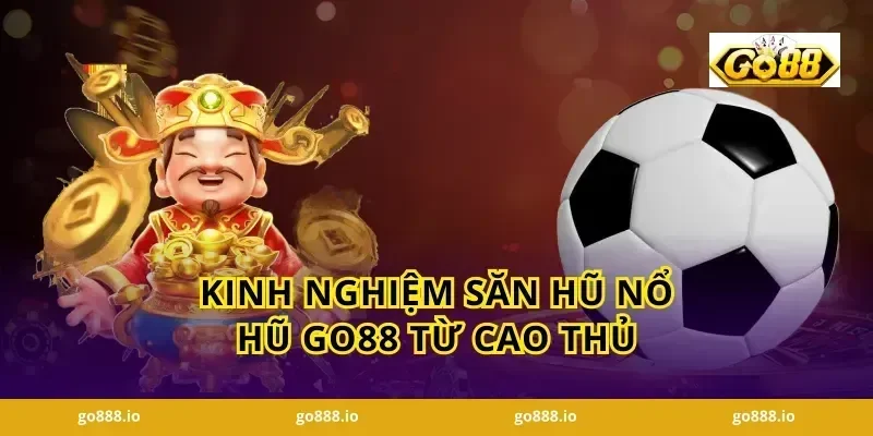 Kinh nghiệm săn hũ nổ hũ GO88 từ cao thủ