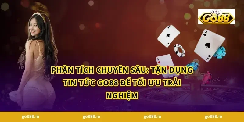 Phân Tích Chuyên Sâu: Tận Dụng Tin Tức GO88 Để Tối Ưu Trải Nghiệm